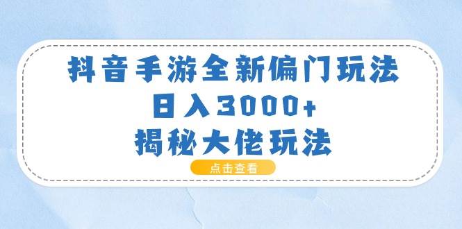 抖音手游全新偏门玩法，日入3000+，揭秘大佬玩法-蓝图副业