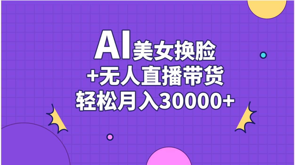 AI美女换脸视频结合无人直播带货，随便月入30000+-蓝图副业