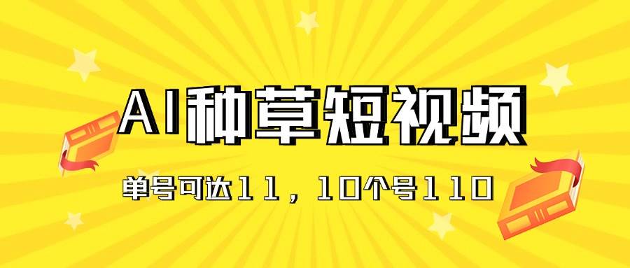 AI种草单账号日收益11元（抖音，快手，视频号），10个就是110元-蓝图副业