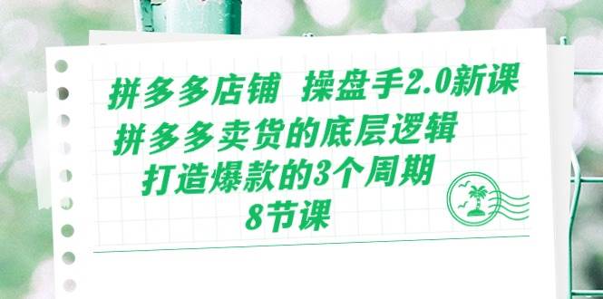 拼多多店铺 操盘手2.0新课，拼多多卖货的底层逻辑，打造爆款的3个周期-8节-蓝图副业