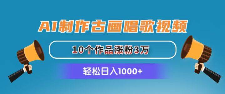 AI制作古画唱歌视频，10个作品涨粉3万，日入1000+-蓝图副业