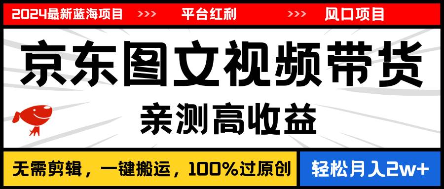 2024最新蓝海项目，逛逛京东图文视频带货，无需剪辑，月入20000+-蓝图副业