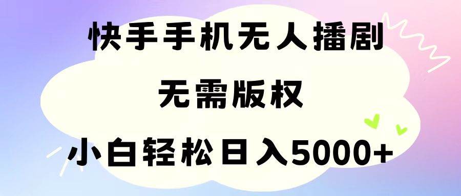 手机快手无人播剧，无需硬改，轻松解决版权问题，小白轻松日入5000+-蓝图副业