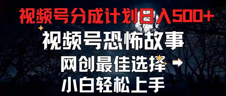 2024最新视频号分成计划，每天5分钟轻松月入500+，恐怖故事赛道,-蓝图副业
