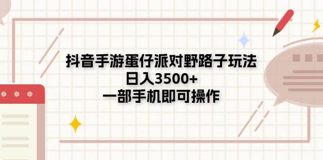 抖音手游蛋仔派对野路子玩法，日入3500+，一部手机即可操作-蓝图副业