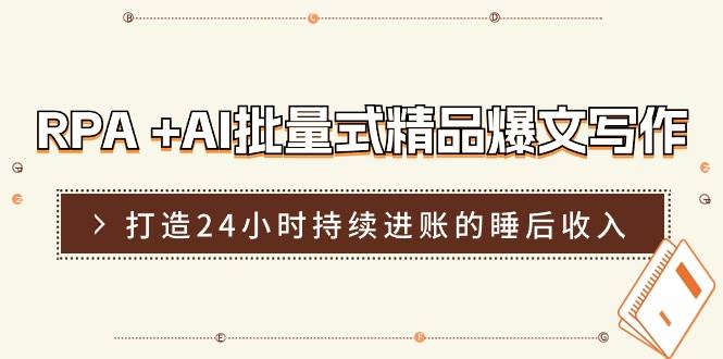 RPA +AI批量式 精品爆文写作  日更实操营，打造24小时持续进账的睡后收入-蓝图副业