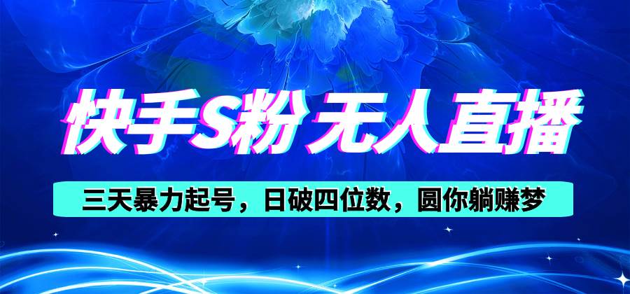 快手S粉无人直播教程，零粉三天暴力起号，日破四位数，小白可入-蓝图副业