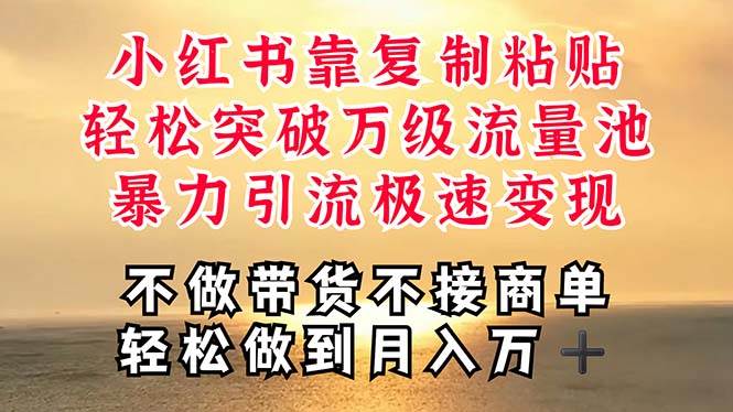 深层揭秘小红书，靠复制粘贴，一周突破万级流量池，无脑搬运，暴力引流…-蓝图副业