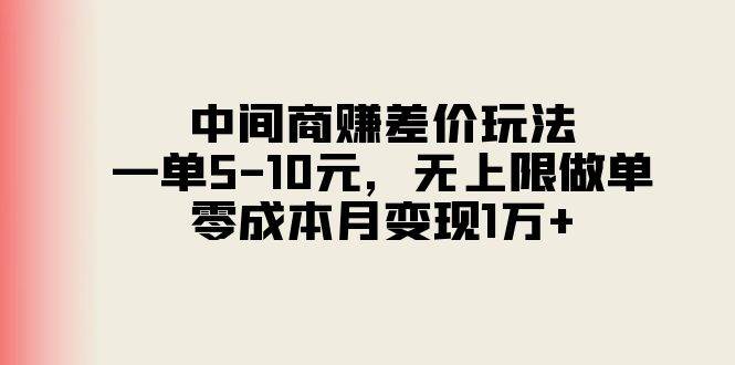 中间商赚差价玩法，一单5-10元，无上限做单，零成本月变现1万+-蓝图副业