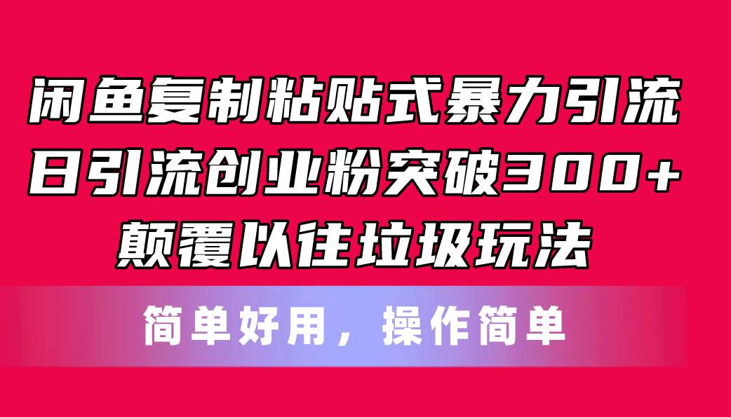 闲鱼复制粘贴式暴力引流，日引流突破300+，颠覆以往垃圾玩法，简单好用-蓝图副业