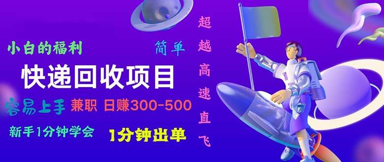 快递 回收项目，容易上手，小白一分钟学会，一分钟出单，日赚300~800-蓝图副业
