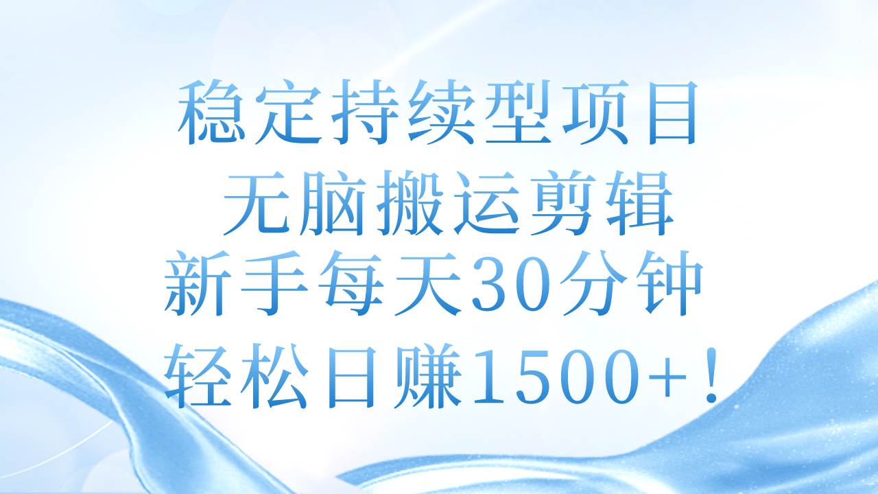 稳定持续型项目，无脑搬运剪辑，新手每天30分钟，轻松日赚1500+！-蓝图副业