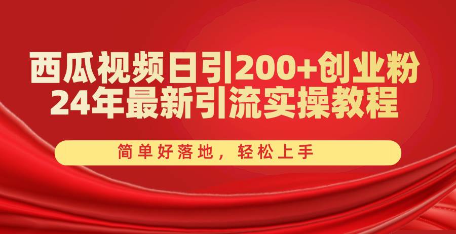 西瓜视频日引200+创业粉，24年最新引流实操教程，简单好落地，轻松上手-蓝图副业