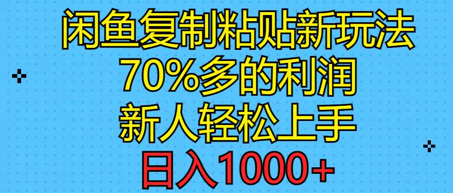 闲鱼复制粘贴新玩法，70%利润，新人轻松上手，日入1000+-蓝图副业