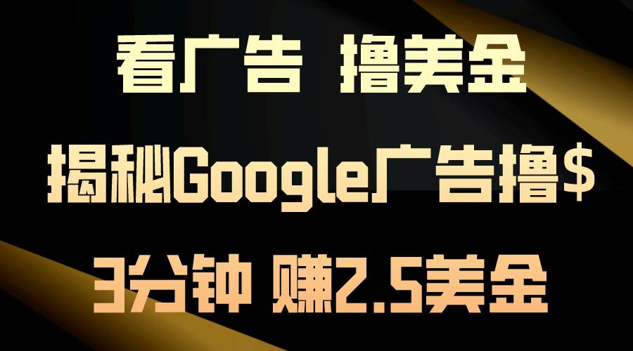 看广告,撸美金!3分钟赚2.5美金!日入200美金不是梦!揭秘Google广告...-蓝图副业