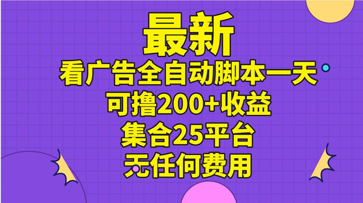 最新看广告全自动脚本一天可撸200+收益 。集合25平台 ，无任何费用-蓝图副业