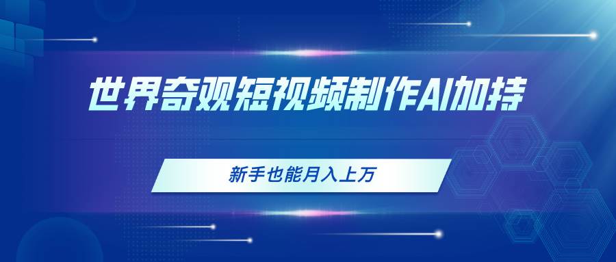 世界奇观短视频制作，AI加持，新手也能月入上万-蓝图副业