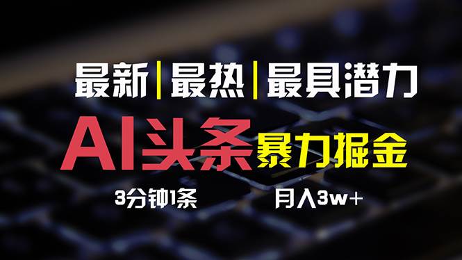 AI头条3天必起号，简单无需经验 3分钟1条 一键多渠道发布 复制粘贴月入3W+-蓝图副业