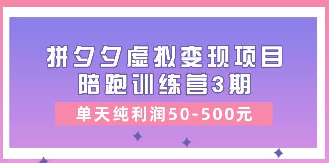 某收费培训《拼夕夕虚拟变现项目陪跑训练营3期》单天纯利润50-500元-蓝图副业