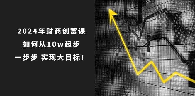 2024年 财商-创富课：如何从10w起步，一步步 实现大目标！-蓝图副业