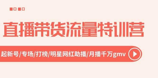 直播带货流量特训营，起新号-专场-打榜-明星网红助播 月播千万gmv（52节）-蓝图副业