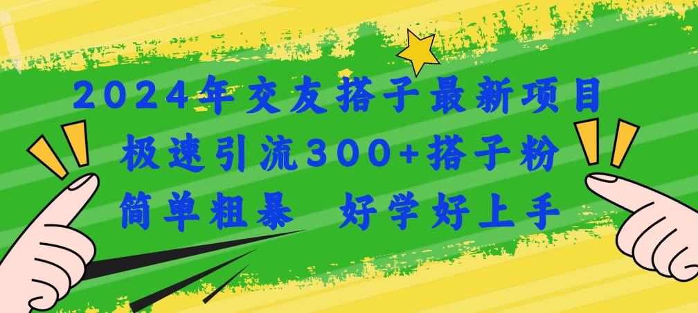 2024年交友搭子最新项目，极速引流300+搭子粉，简单粗暴，好学好上手-蓝图副业