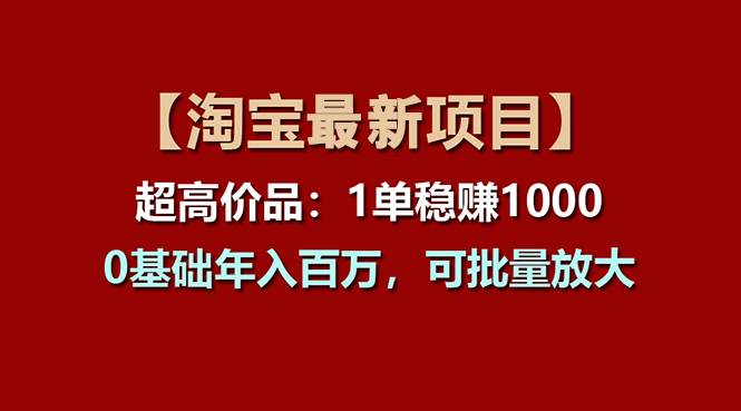 【淘宝项目】超高价品：1单赚1000多，0基础年入百万，可批量放大-蓝图副业