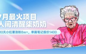 7月最火项目,人间清醒柒奶奶,10天小红薯涨粉8w+,单篇笔记报价1400.-蓝图副业
