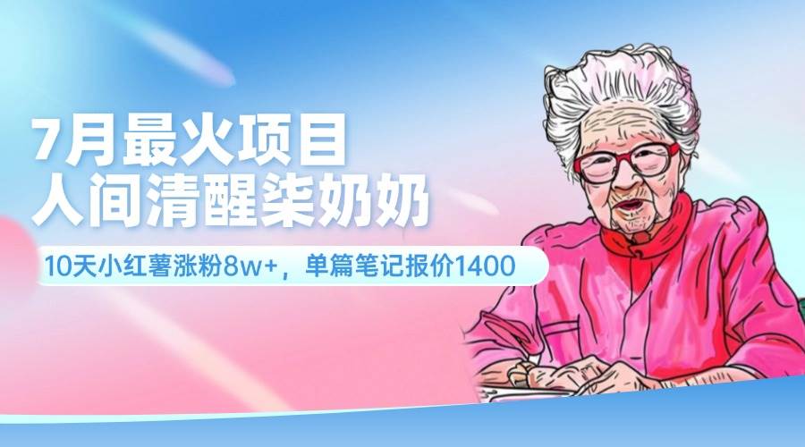 7月最火项目，人间清醒柒奶奶，10天小红薯涨粉8w+，单篇笔记报价1400.-蓝图副业