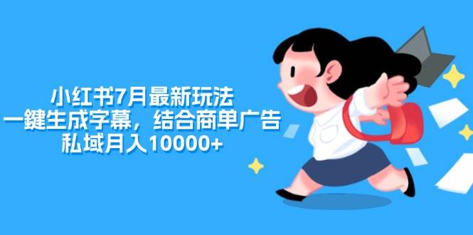 小红书7月最新玩法，一鍵生成字幕，结合商单广告，私域月入10000+-蓝图副业