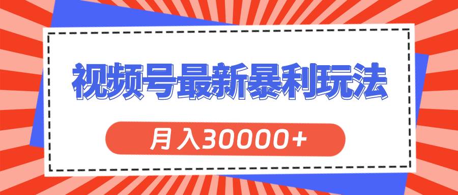视频号最新暴利玩法，轻松月入30000+-蓝图副业