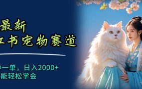 6月最新小红书宠物赛道,10秒钟一单,日入2000+,小白也能轻松学会-蓝图副业