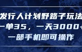 发行人计划野路子玩法,一单35,一天3000+,一部手机即可操作-蓝图副业