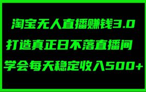 淘宝无人直播赚钱3.0,打造真正日不落直播间 ,学会每天稳定收入500+-蓝图副业