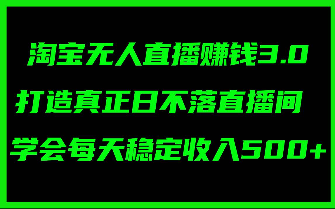 淘宝无人直播赚钱3.0，打造真正日不落直播间 ，学会每天稳定收入500+-蓝图副业