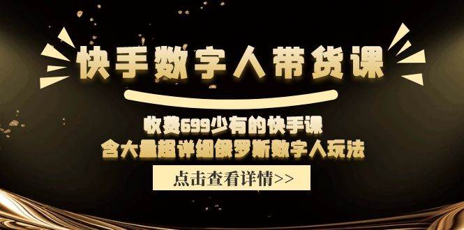 快手数字人带货课，收费699少有的快手课，含大量超详细数字人玩法-蓝图副业