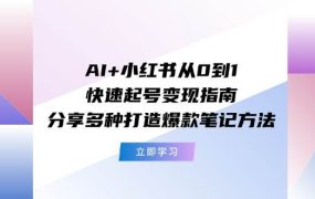AI+小红书从0到1快速起号变现指南：分享多种打造爆款笔记方法-蓝图副业