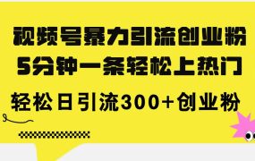 视频号暴力引流创业粉,5分钟一条轻松上热门,轻松日引流300+创业粉-蓝图副业
