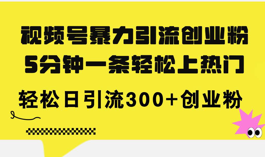 视频号暴力引流创业粉，5分钟一条轻松上热门，轻松日引流300+创业粉-蓝图副业