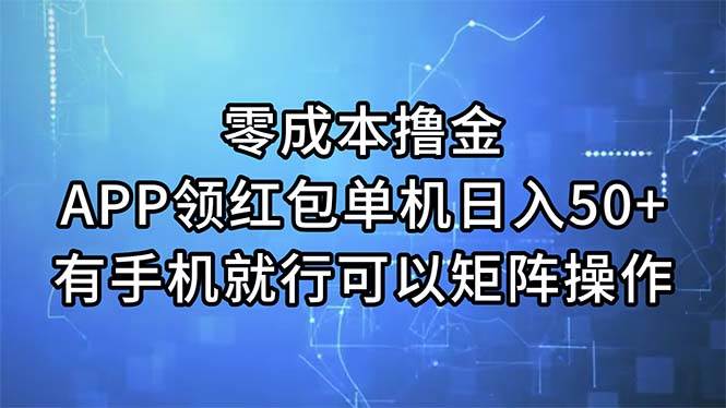 零成本撸金，APP领红包，单机日入50+，有手机就行，可以矩阵操作-蓝图副业