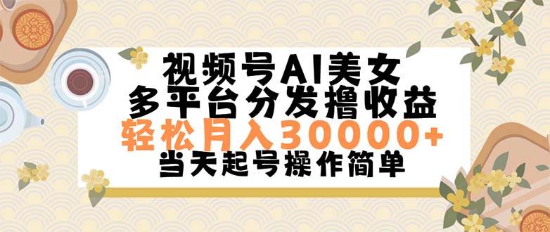 视频号AI美女，轻松月入30000+,操作简单轻松上手-蓝图副业