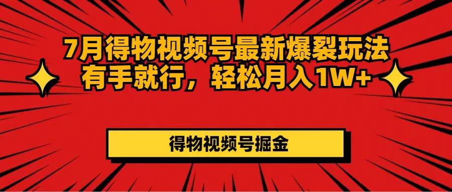 7月得物视频号最新爆裂玩法有手就行，轻松月入1W+-蓝图副业