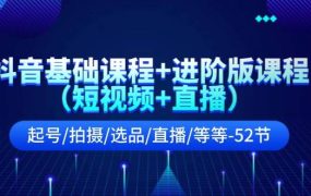 抖音基础课程+进阶版课程（短视频+直播）起号/拍摄/选品/直播/等等-52节-蓝图副业