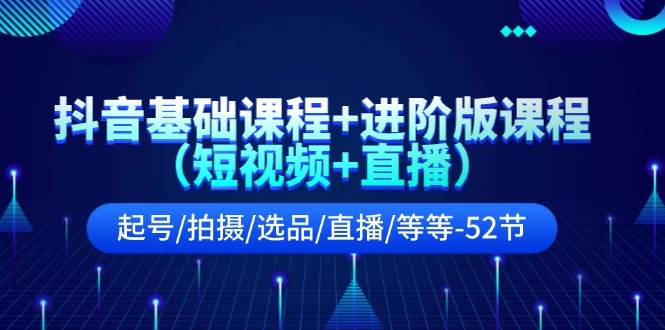 抖音基础课程+进阶版课程（短视频+直播）起号/拍摄/选品/直播/等等-52节-蓝图副业