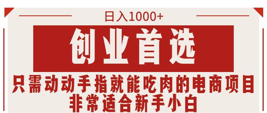 只需动动手指就能吃肉的电商项目，日入1000+，创业首选，非常适合新手小白-蓝图副业