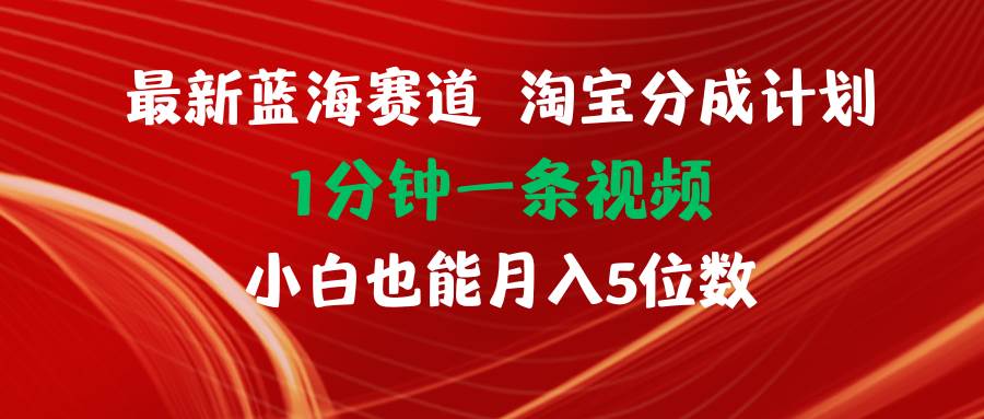 最新蓝海项目淘宝分成计划1分钟1条视频小白也能月入五位数-蓝图副业