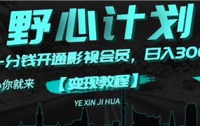 《野心计划》一分钱卖影视会员，日入300+-蓝图副业