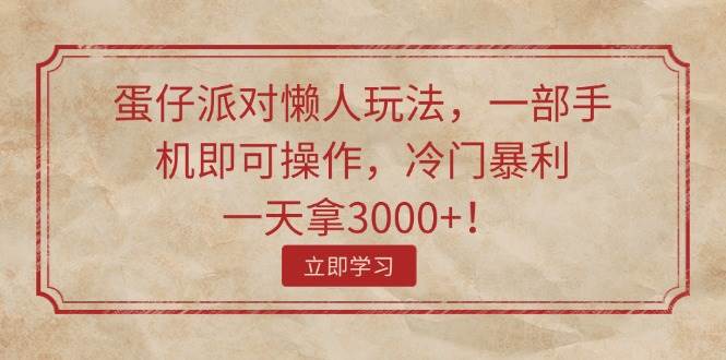 蛋仔派对懒人玩法，一部手机即可操作，冷门暴利，一天拿3000+！-蓝图副业