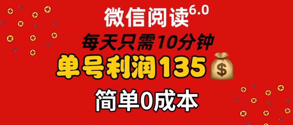微信阅读6.0，每日10分钟，单号利润135，可批量放大操作，简单0成本-蓝图副业