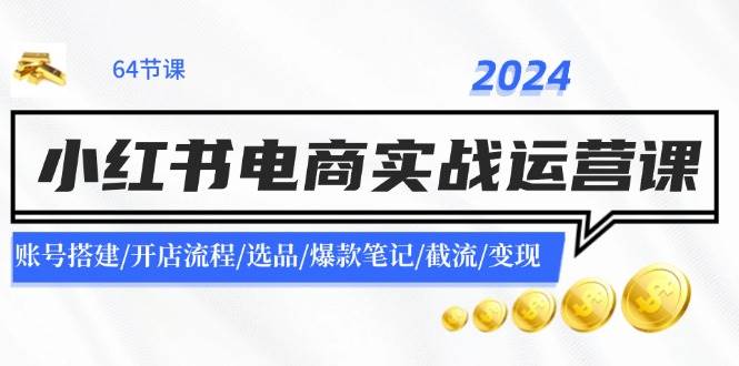 2024小红书电商实战运营课：账号搭建/开店流程/选品/爆款笔记/截流/变现-蓝图副业